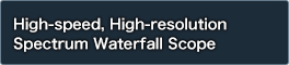 High-speed, High-resolution
Spectrum Waterfall Scope 