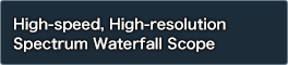 High-speed, High-resolution
Spectrum Waterfall Scope